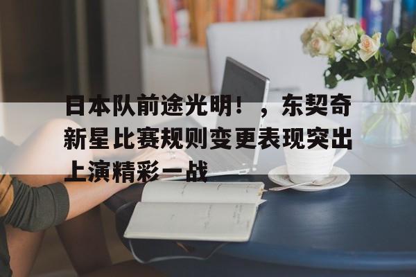 日本队前途光明！，东契奇新星比赛规则变更表现突出上演精彩一战的简单介绍-开云数字工具