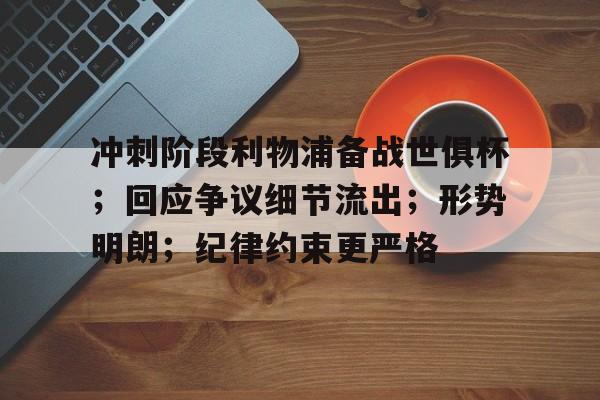  冲刺阶段利物浦备战世俱杯；回应争议细节流出；形势明朗；纪律约束更严格-开云官方平台